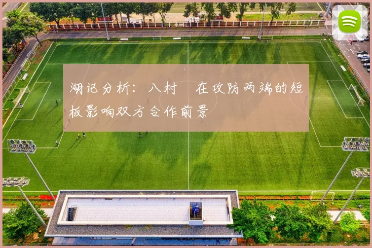 湖记分析:八村塁在攻防两端的短板影响双方合作前景