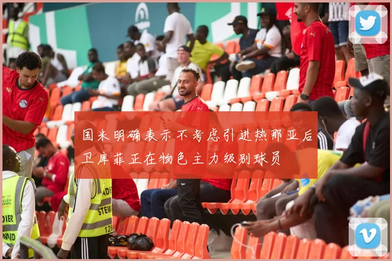 国米明确表示不考虑引进热那亚后卫库菲正在物色主力级别球员