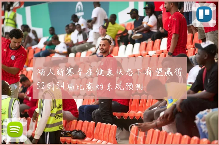 湖人新赛季在健康状态下有望赢得52到54场比赛的乐观预测