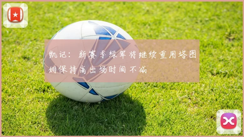 凯记：新赛季绿军将继续重用塔图姆保持高出场时间不减