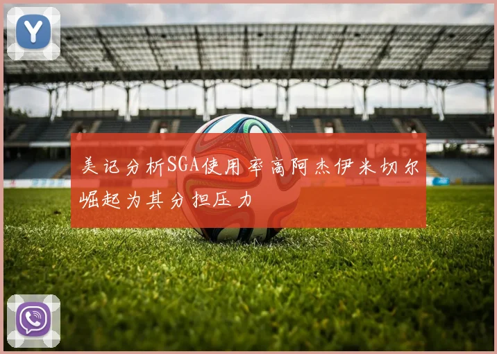 美记分析SGA使用率高阿杰伊米切尔崛起为其分担压力